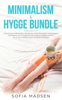 Minimalism & Hygge Bundle: Live A Cozy & Minimalist Lifestyle, By Using Minimalistic Teachings & The Danish Art Of Happiness F