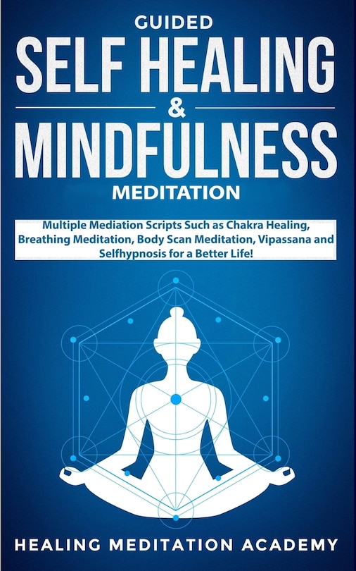 Guided Self Healing & Mindfulness Meditation: Multiple Mediation Scripts Such As Chakra Healing, Breathing Meditation, Body Scan Meditation, Vipa