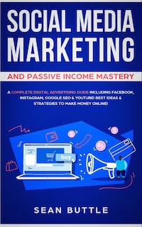 Social Media Marketing And Passive Income Mastery: A Complete Digital Advertising Guide Including Facebook, Instagram, Google Seo & Youtube! Best Idea