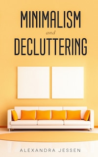 Minimalism and Decluttering: Discover the secrets on How to live a meaningful life and Declutter your Home, Budget, Mind and Life with the Minimalist way of living