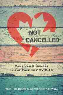 Not Cancelled: Canadian Kindness in the Face of COVID-19 by Heather Down
