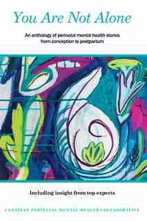 You Are Not Alone: An anthology of perinatal mental health stories from conception to postpartum by Canadian Perinatal Mental Health Health Collaboration
