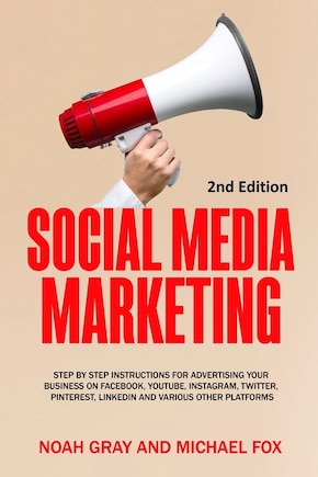 Social Media Marketing: Step by Step Instructions For Advertising Your Business on Facebook, Youtube, Instagram, Twitter, Pinterest, Linkedin and Various Other Platforms [2nd Edition]