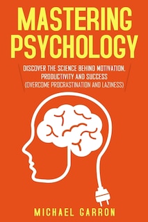 Mastering Psychology: Discover the Science behind Motivation, Productivity and Success (Overcome Procrastination and Laziness)