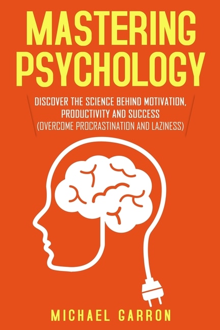 Mastering Psychology: Discover the Science behind Motivation, Productivity and Success (Overcome Procrastination and Laziness)