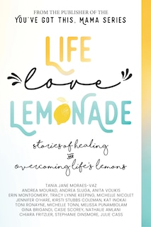 Life, Love, Lemonade: Stories Of Healing And Overcoming Life's Lemons