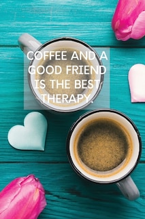 Front cover_Coffee And A Good Friend Is The Best Therapy