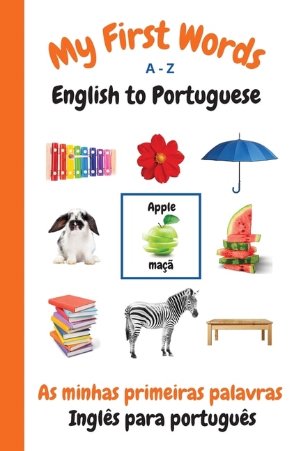 My First Words A - Z English To Portuguese: Bilingual Learning Made Fun And Easy With Words And Pictures