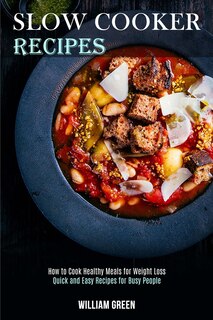 Slow Cooker Recipes: How To Cook Healthy Meals For Weight Loss (quick And Easy Recipes For Busy People)