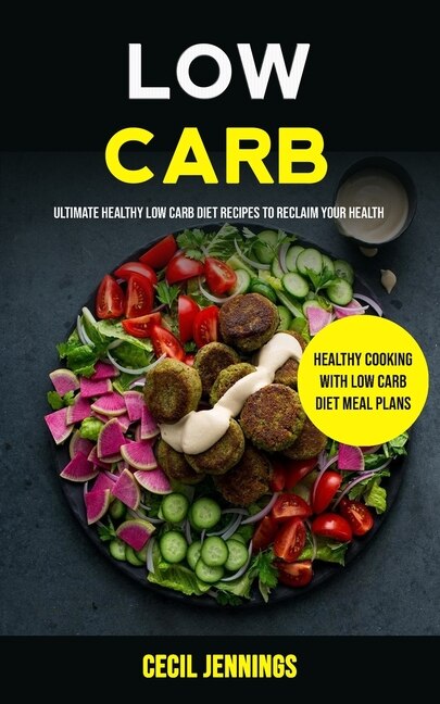 Low Carb: Ultimate Healthy Low Carb Diet Recipes to reclaim your health (Healthy Cooking with Low Carb Diet meal plans)