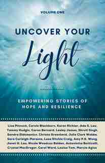 Uncover Your Light: Volume 1: Empowering Stories Of Hope And Resilience by Louisa Tam