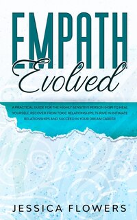 Front cover_Empath Evolved A Practical Guide for The Highly Sensitive Person (HSP) To Heal Yourself, Recover From Toxic Relationships, Thrive In Intimate Relationships and Succeed In Your Dream Career