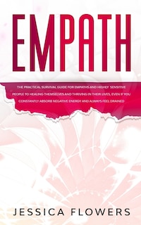 Front cover_Empath The Practical Survival Guide for Empaths and Highly Sensitive People to Healing Themselves and Thriving In Their Lives, Even if You Constantly Absorb Negative Energy and Always Feel Drained