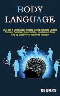 Body Language: Learn How to Analyze People by Speed Reading People and Analyzing Behavioral Psychology, Understand What Every Person is Saying Using Nlp Emotional Intelligence Techniques