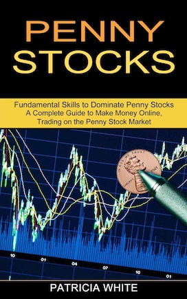 Penny Stocks: A Complete Guide to Make Money Online, Trading on the Penny Stock Market (Fundamental Skills to Dominate Penny Stocks)