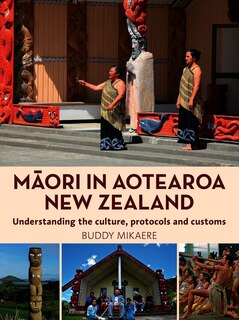 Maori in Aotearoa New Zealand: Understanding the Culture, Protocols and Customs