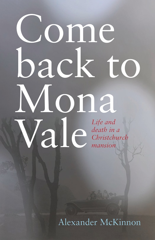 Come Back To Mona Vale: Life And Death In A Christchurch Mansion