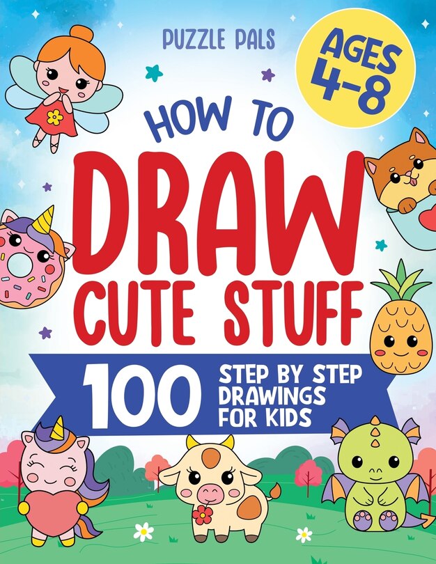 How To Draw Cute Stuff: 100 Simple Step By Step Drawings For Kids Ages ...