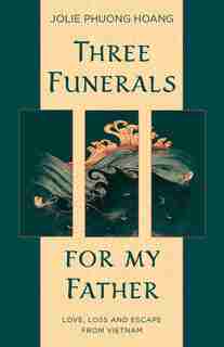 Three Funerals For My Father: Love, Loss And Escape From Vietnam by Jolie Phuong Hoang