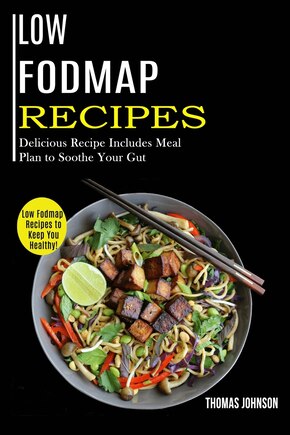 Low Fodmap Recipes: Low Fodmap Recipes To Keep You Healthy! (delicious Recipe Includes Meal Plan To Soothe Your Gut)