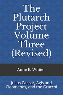 The Plutarch Project Volume Three (Revised): Julius Caesar, Agis and Cleomenes, and the Gracchi