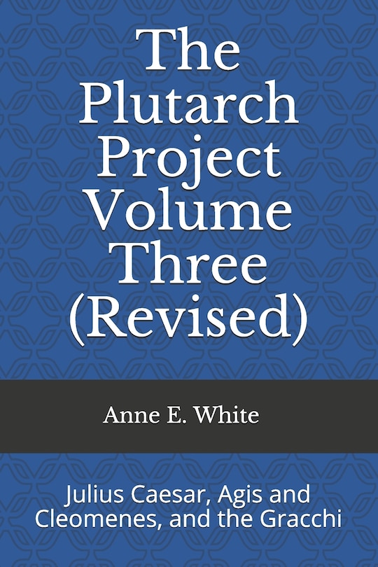 The Plutarch Project Volume Three (Revised): Julius Caesar, Agis and Cleomenes, and the Gracchi