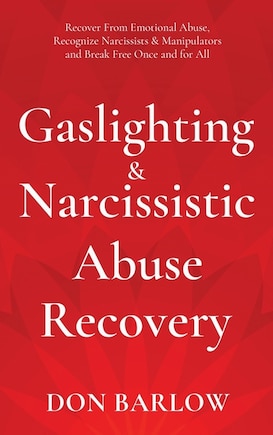 Gaslighting & Narcissistic Abuse Recovery: Recover from Emotional Abuse, Recognize Narcissists & Manipulators and Break Free Once and for All