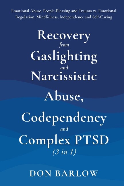 Recovery from Gaslighting & Narcissistic Abuse, Codependency & Complex PTSD (3 in 1): Emotional Abuse, People-Pleasing and Trauma vs. Emotional Regulation, Mindfulness, Independence and Self-Caring