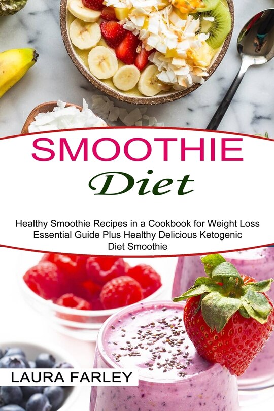 Smoothie Diet: Healthy Smoothie Recipes in a Cookbook for Weight Loss (Essential Guide Plus Healthy Delicious Ketogenic Diet Smoothie)