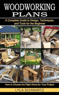 Woodworking Book: A Complete Guide to Design, Techniques, and Tools for the Beginner (How to Choose the Right Wood for Your Project)