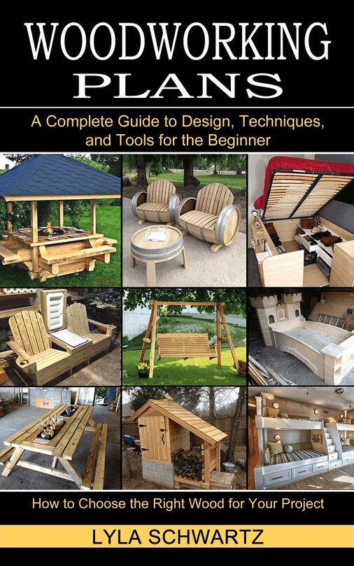 Woodworking Book: A Complete Guide to Design, Techniques, and Tools for the Beginner (How to Choose the Right Wood for Your Project)