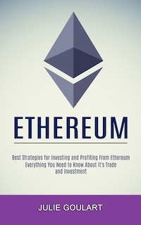 Ethereum: Everything You Need to Know About It's Trade and Investment (Best Strategies for Investing and Profiting From Ethereum)