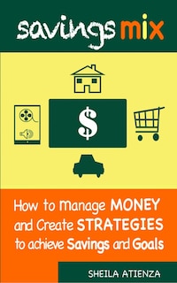 Savings Mix: How to Manage Money and Create Strategies to Achieve Savings and Goals