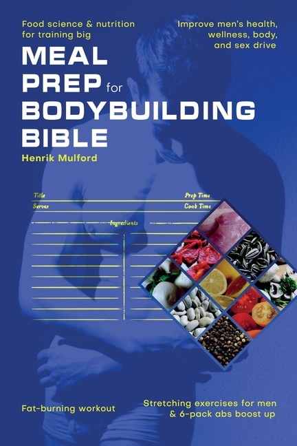 Front cover_Meal Prep Bodybuilding Bible Food science & nutrition for training big. Improve men's health, wellness, body, and sex drive. Fat-burning workout. Stretching exercises for men & 6-pack abs boost up
