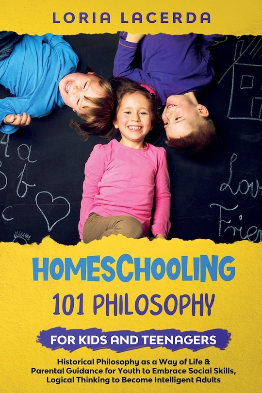 Couverture_Homeschooling 101 Philosophy for Kidsand Teenagers Historical Philosophy as a Way of Life & Parental Guidance for Youth to Embrace Social Skills, Logical Thinking to Become Intelligent Adults
