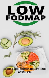 The Low Fodmap Diet: Delicious Recipes for Improved Digestive Health and Well-being