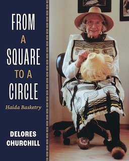 From a Square to a Circle: Haida Basketry—Delores Churchill’s Memories of Learning to Weave