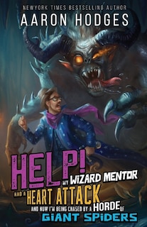 Front cover_Help! My Wizard Mentor Had a Heart Attack and Now I'm Being Chased by a Horde of Giant Spiders!