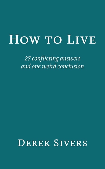 How to Live: 27 conflicting answers and one weird conclusion