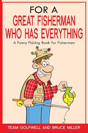 For a Great Fisherman Who Has Everything: A Funny Fishing Book For Fishermen