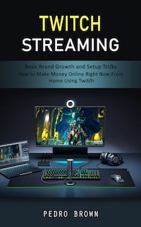 Twitch Streaming: Basic Brand Growth and Setup Tricks (How to Make Money Online Right Now From Home Using Twitch)