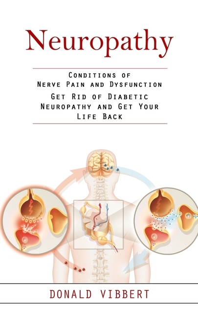 Neuropathy: Conditions of Nerve Pain and Dysfunction (Get Rid of Diabetic Neuropathy and Get Your Life Back)