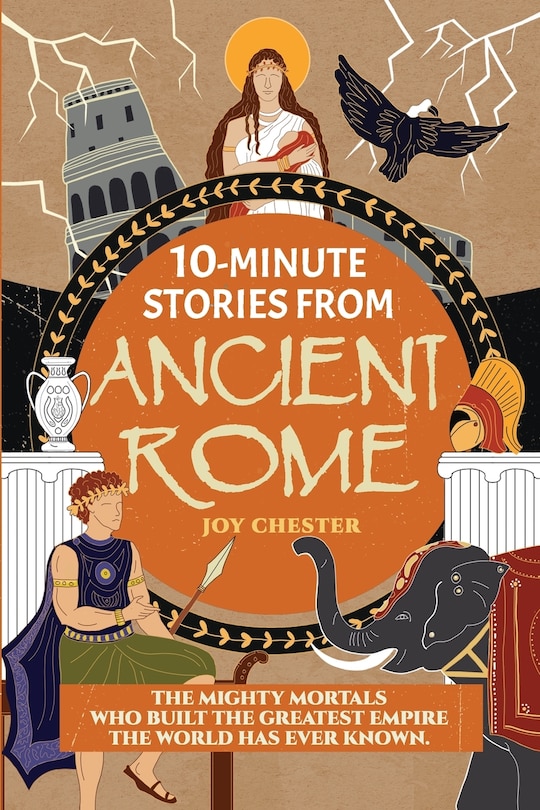 10-Minute Stories From Ancient Rome: The Mighty Mortals Who Built the Greatest Empire the World has ever known.