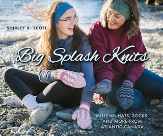 Big Splash Knits: Mittens, Hats, Socks, and More from Atlantic Canada