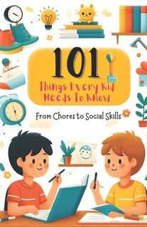 Couverture_101 Things Every Kid Needs to Know from Chores to Social Skills