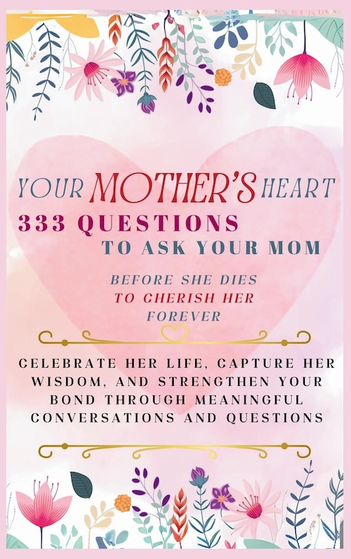Front cover_Your Mother's Heart 333 Questions to Ask Your Mom Before She Dies to Cherish Her Forever