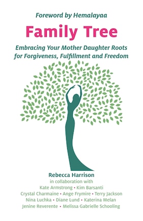 Family Tree: Embracing Your Mother Daughter Roots For Forgiveness, Fulfillment And Freedom