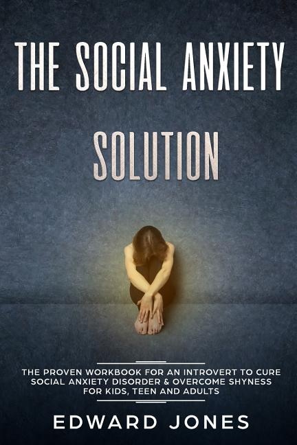 The Social Anxiety Solution: The Proven Workbook For An Introvert To Cure Social Anxiety Disorder & Overcome Shyness - For Kids,