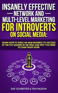 Insanely Effective Network And Multi-level Marketing For Introverts On Social Media: Learn How To Build An Mlm Business To Success By The Top Leaders In The Field And Why You Need To S