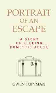 Portrait Of An Escape: A Story Of Fleeing Domestic Abuse by Gwen Tuinman